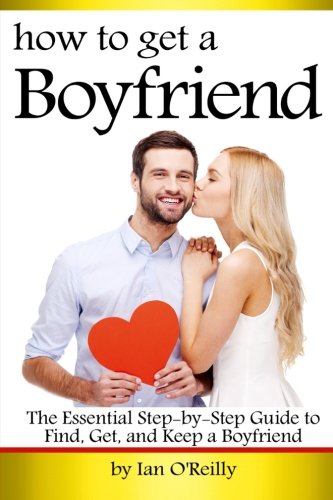 How to Get a Boyfriend: The Essential Step-by-Step Guide to Find, Get, and Keep a Boyfriend von CreateSpace Independent Publishing Platform